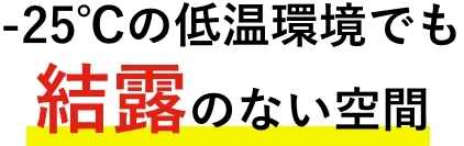 -25度の低温環境でも結露のない空間